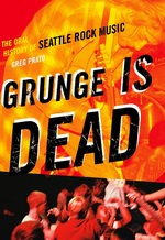 Greg Prato: "Grunge is Dead: The Oral History of Seattle Rock Music"